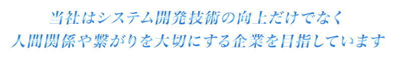 当社はシステム開発技術の向上だけでなく人間関係や繋がりを大切にする企業を目指しています
